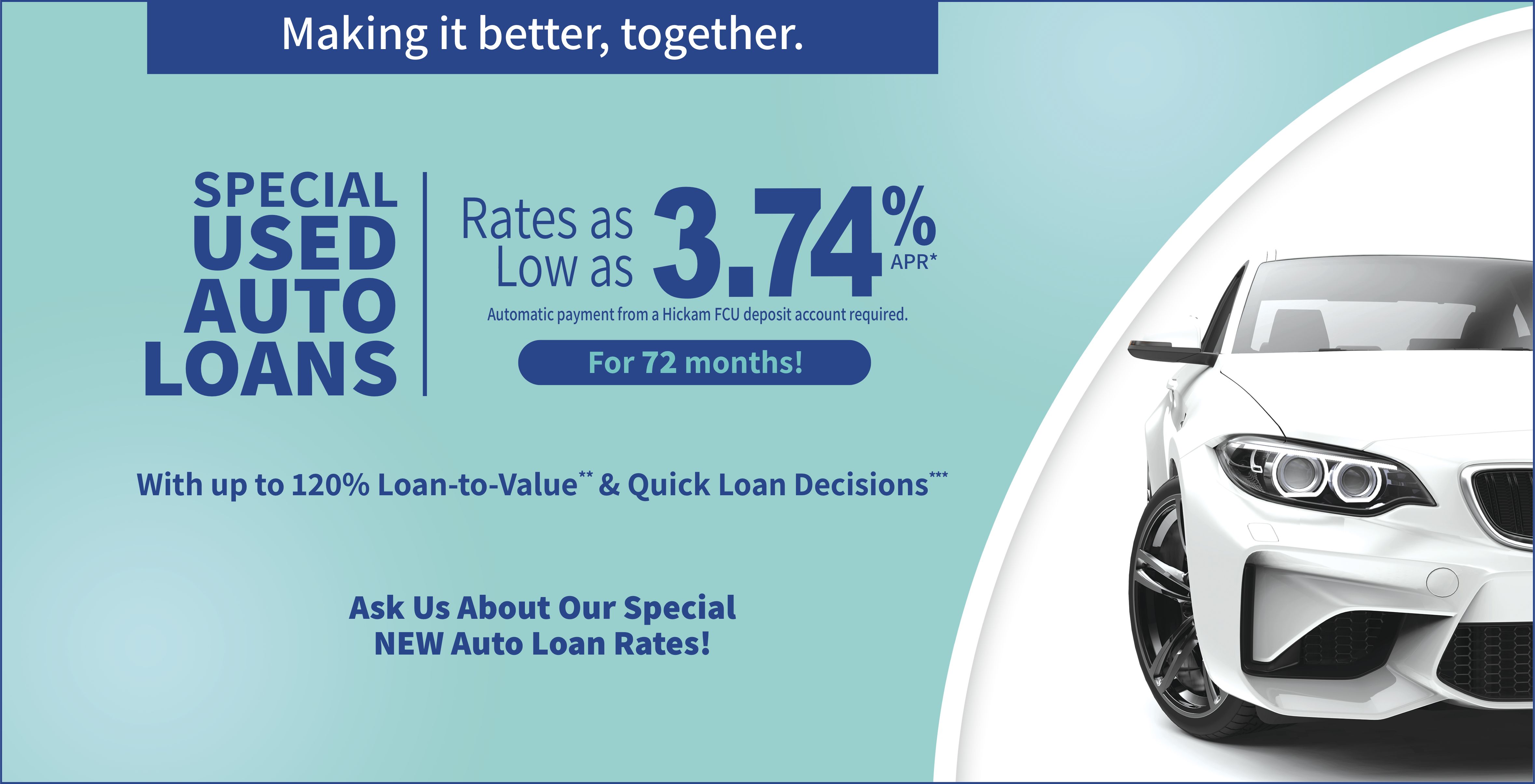 Used Auto Loan Special for 72 months!. Rates as low as 3.74% with up to 120% loan-to-value** ask us about our special new auto loan rates! great low rates quick loan decisions*** Easy online applications
