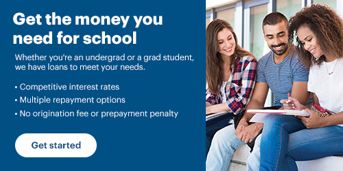 Get the money you need for school. Whether you're an undergrad or a grad student, we have loans to meet your needs. Competitive interest rates, multiple repayment options, no origination fee or prepayment penalty. Get started.